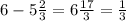 6 - 5 \frac{2}{3} = 6 \frac{17}{3} = \frac{1}{3}