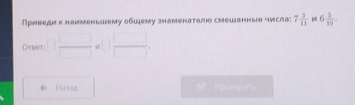 Приведи к наименьшему общему знаменателю смешанные числа 7/3/11 и