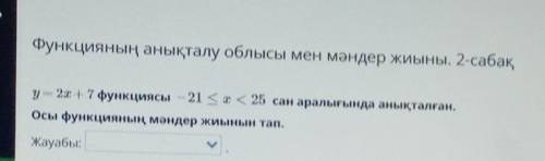 У= 2х +7 функциясы – 21 < x < 25 сан аралығында анықталған. Осы функцияның мәндер жиынын тап.Ж