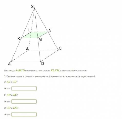 Пирамида SABCD пересечена плоскостью KLNM, параллельной основанию. 1. Каково взаимное расположение п