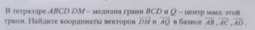 И распишите по подробнее, если возможно. В тетраэдре ABCD DM - медиана грани BCD и Q - центр масс эт