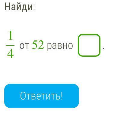 1/4 от 52 объясните как это найти и какое число получится