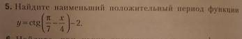 Найдите наименьший положительный период функции y=ctg(П/7 - х/4)-2