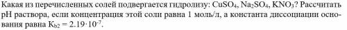 Какая из перечисленных солей подвергается гидролизу: CuSO4, Na2SO4, KNО3? Рассчитать рН раствора, ес