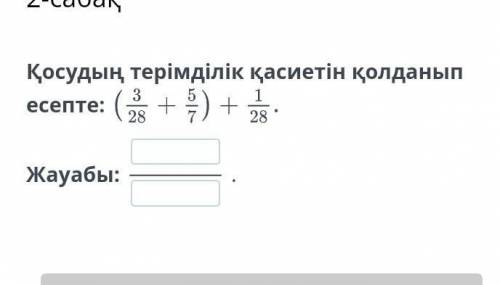 нужно Жай бөлшектерді косу және азайту. 2-сабақҚосудың терімділік қасиетін қолданып есепте:Жауабы:.​