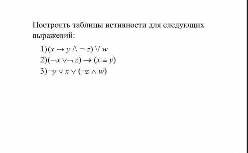 Построить таблицы истинности для следующих выражений: 1) (x → y /\ ¬ z) \/ w 2) (x  z)  (x  y)