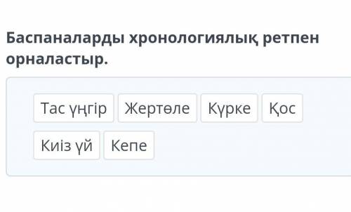 Баспаналарды хронологиялық ретпен орналастыр.​