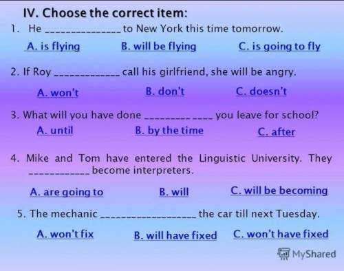 IV. Choose the correct item. 1. He ___ to New York this time tomorrow.A. is flying B. will be flying