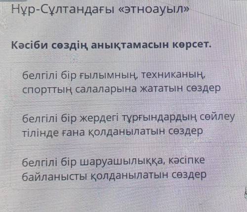 Нұр-Сұлтандағы «этноауыл» Кәсіби сөздің анықтамасын көрсет.белгілі бір жердегі тұрғындардың сөйлеуті