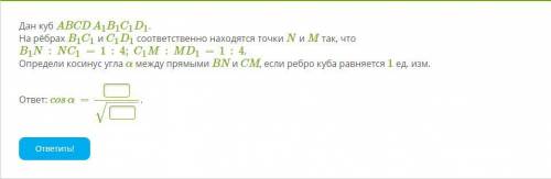 Дан куб ABCDA1B1C1D1. На рёбрах B1C1 и C1D1 соответственно находятся точки N и M так, что B1N:NC1=1: