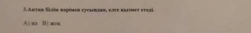 3.Ақтан білім нәрімен сусындап, елге кызмет етеді.A) ия В) жоқ​