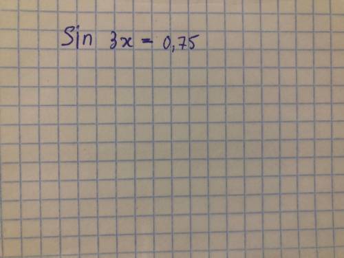 ответ запиши в тетради Синус трёх х равен 0,75