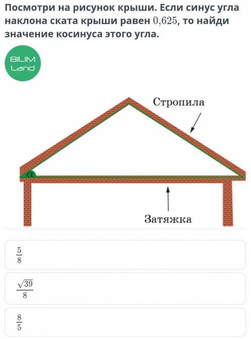 Посмотри на рисунок крыши. Если синус угла наклона ската крыши равен 0,625, то найди значение косину