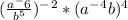 (\frac{a^-6}{b^5})^-^2*(a^-^4b)^4