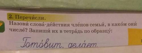 2. Перечисли. Назови слова-действия членов семьи, в каком оничисле? Запиши их в тетрадь по образцу:П