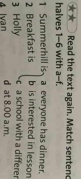 2 ** Read the text again. Match sentence halves 1–6 with a-f.1 Summerhill is, a everyone has dinner.