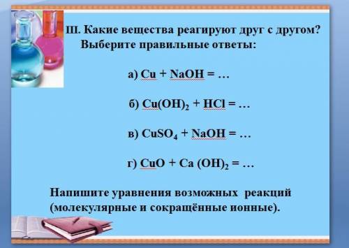 III. Какие вещества реагируют друг с другом? Выберите правильные ответы: а) Cu + NaOH = … б) Cu(OH)2