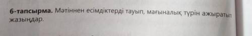 6-тапсырма. Мәтіннен есімдіктерді тауып, мағыналық түрін ажыратып жазыңдар. те​