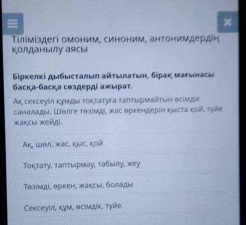 Біркелкі дыбысталып айтылатын, бірақ, мағынасы басқа-басқа сөздерді ажырат.Ақ, сексеуіл құмды тоқтат