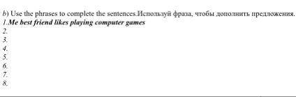 B) Use the phrases to complete the sentences.Используй фраза, чтобы дополнить предложения. 1.Мe best