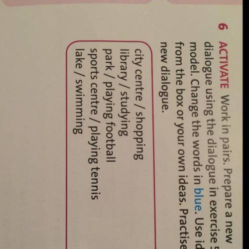 2 Watch 2 6 ACTIVATE Work in pairs. Prepare a new dialogue using the dialogue in exercise 5 as a mo