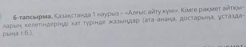 6-тапсырма. Қазақстанда 1 наурыз — «Алғыс айту күні». Кімге рақмет айтқы- ларың келетіндеріңді хат т