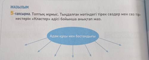 Жазылым 5-тапсырма. Топтық жұмыс. Тыңдалған мәтіндегі тірек сөздер мен сөз тіркестерін «Кластер» әді