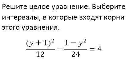 Решите целое уравнение. Выберите интревалы, в которые входят корни этого уравнения. 1) (-6; -3) 2) (