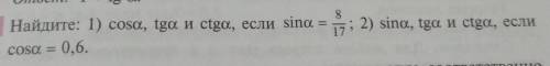 Найдите: 1) cosa, tga и ctga, если ѕina=8/17 2) sina, tga и ctga, еслиcosa=0,6