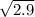 \sqrt{2.9}