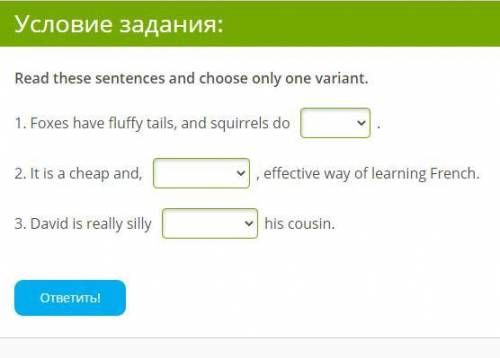 Read these sentences and choose only one variant. 1. Foxes have fluffy tails, and squirrels do . 2.