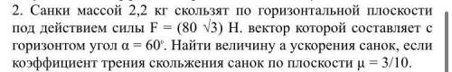 решить (с дано и рисунком) Санки массой 2,2 кг скользят по горизонтальной плоскости под действием си