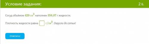 Сосуд объёмом 429 см3 наполнен 356,07 г жидкости. Плотность жидкости равна г/см3. Округли до сотых!