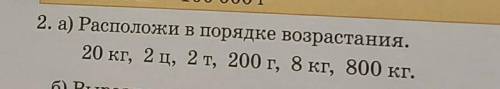 2. а) Расположи в порядке возрастания. 20 кг, 2 ц, 2 т, 200 г, 8 кг, 800 кг знаю что изи но времени