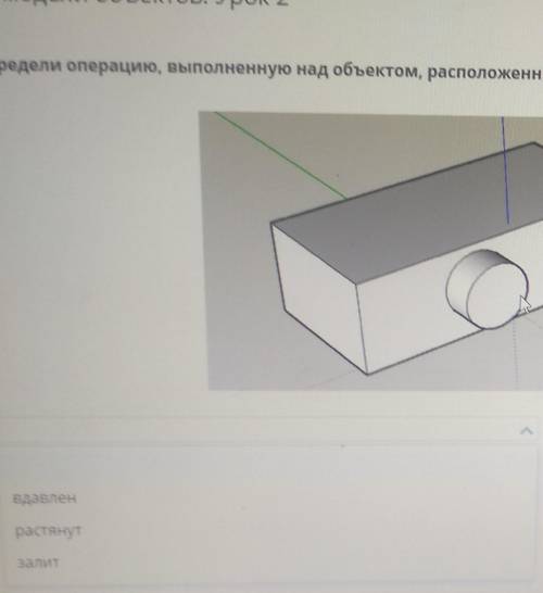 3D-модели объектов. Урок 2 Определи операцию, выполненную над объектом, расположенным на поверхности