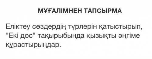 МҰҒАЛІМНЕН ТАПСЫРМА Еліктеу сөздердің түрлерін қатыстырып,Екі дос тақырыбында қызықты әңгімеқұраст