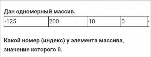 ИНФОРМАТИКА Дан одновременный массив -125 200 10 0какой индекс у элемента массива, знаяение которого