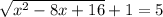 \sqrt{x { }^{2} - 8x + 16 } + 1 = 5