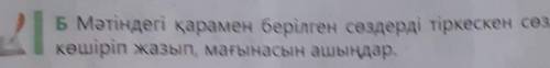 Б Мәтіндегі қарамен берілген сөздерді тіркескен сөздерімен бірге көшіріп жазып, мағынасын ашыңдар.​