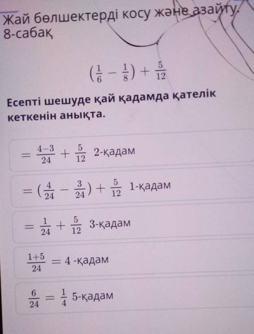 Жай бөлшектерді қосу және азайту. 8-сабак(1/6-1/8)+5/12Есепті шешуде кайкадамда кателик кеткенин аны