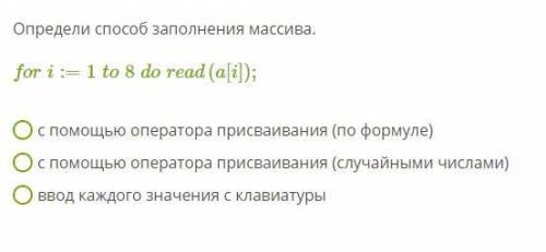 Определи заполнения массива. for i:=1to8doread(a[i]); с оператора присваивания (по формуле)с операто