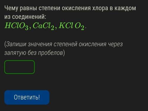 Чему равны степени окисления хлора в каждом из соединений:HClO3,CaCl2,KClO2. (Запиши значения степен