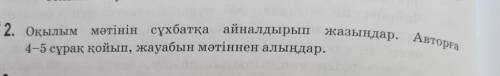 2. Оқылым мәтінін сұхбатқа айналдырып жазыңдар. Авторға 4-5 сұрақ қойып, жауабын мәтіннен алыңдар МН