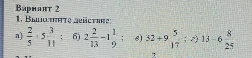Вариант 2 1. Выполните действие:2 32a) +5 — ; б) 2 -1-5 1113 9;5в) 32 +9178; г) 13–6.25​