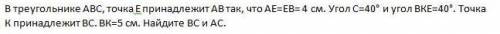 В треугольнике ABC, точка Е принадлежит АВ так, что АЕ=ЕВ= 4 см. Угол С=40° и угол ВКЕ=40°. Точка К