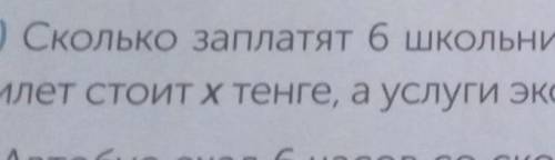 сколько заплатят 6 школьноиков за посешение музея,если билет стоит х тенге,а услуги экскурсавода на