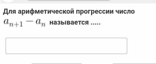 для арифметической прогрессии число an+1-an называется...​