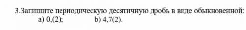 3.Запишите периодическую десятичную дробь в виде обыкновенной:b) 4,7(2).а) 0,(2);​