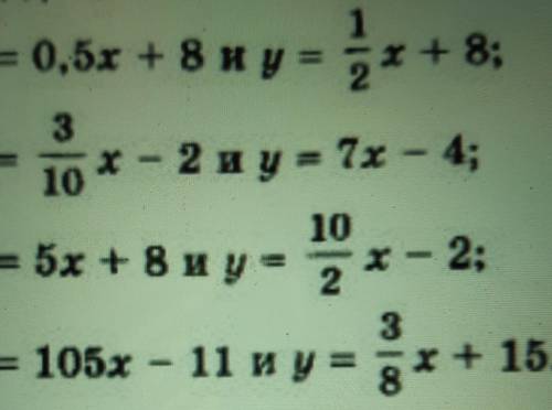 A) y = 0,5x + 8 и y=1/2x+8 б)3=10x-2и y=10/2x-2в)у=3x+8и y=10/2x-2г)y=105x-11 и y=3/8 x+15 параллель