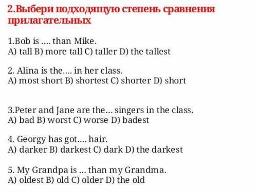 1.Bob is …. than Mike. A) tall B) more tall C) taller D) the tallest2. Alina is the…. in her class.A